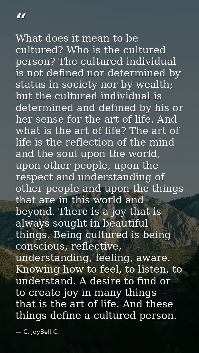 What does it mean to be cultured? Who is the cultured person? The cultured individual is not defined nor determined by s — C. JoyBell C.