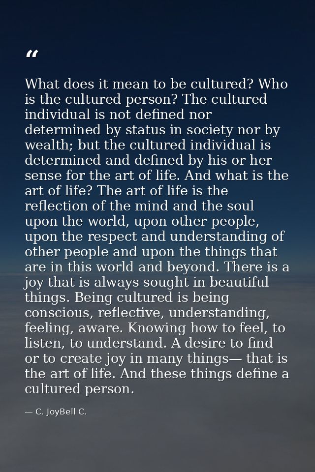 What does it mean to be cultured? Who is the cultured person? The cultured individual is not defined nor determined by s — C. JoyBell C.