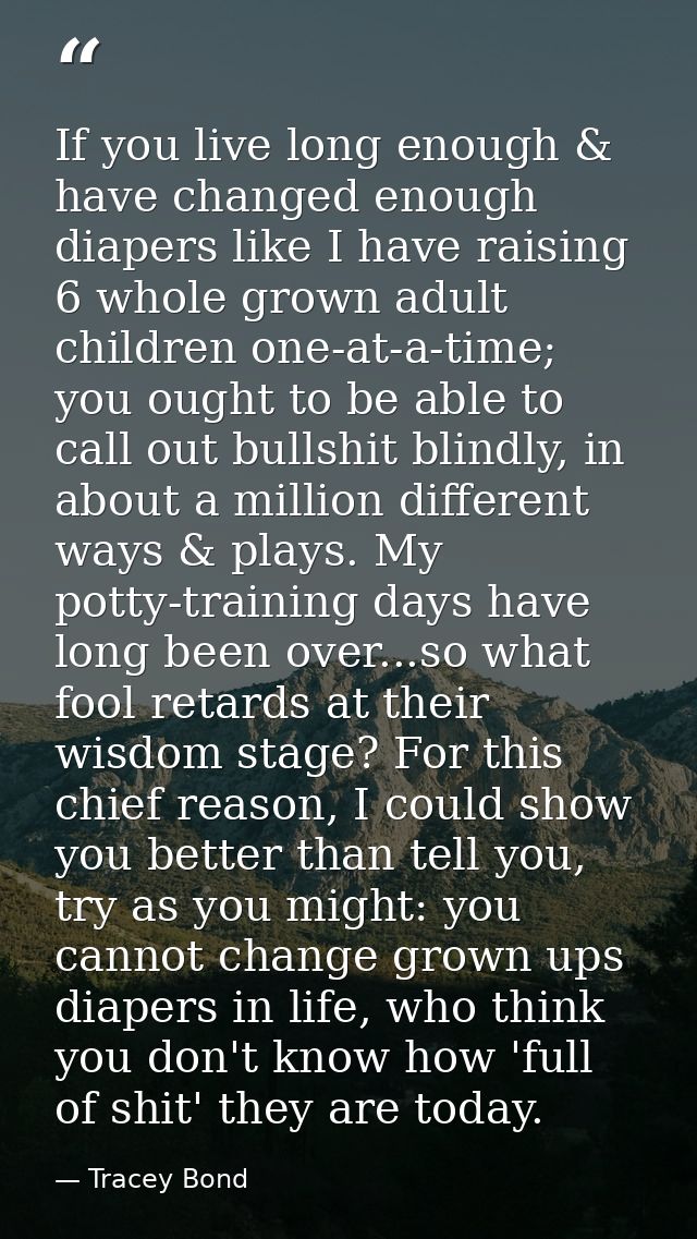 If you live long enough & have changed enough diapers like I have raising 6 whole grown adult children one-at-a-time; yo — Tracey Bond