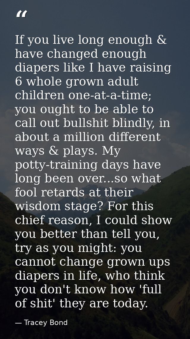 If you live long enough & have changed enough diapers like I have raising 6 whole grown adult children one-at-a-time; yo — Tracey Bond