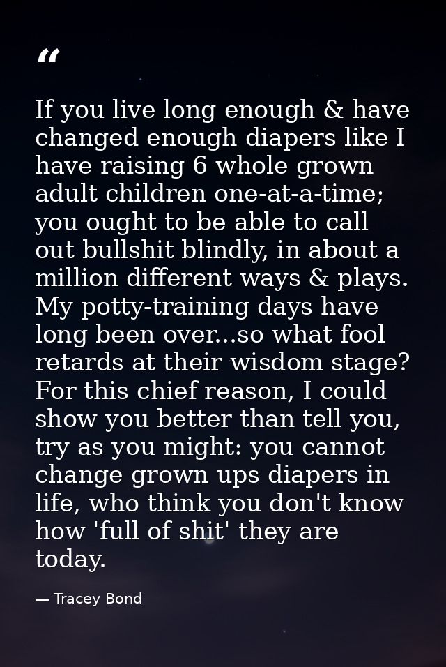 If you live long enough & have changed enough diapers like I have raising 6 whole grown adult children one-at-a-time; yo — Tracey Bond
