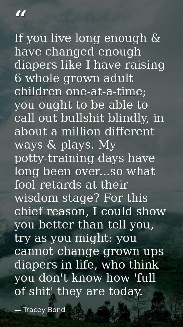 If you live long enough & have changed enough diapers like I have raising 6 whole grown adult children one-at-a-time; yo — Tracey Bond