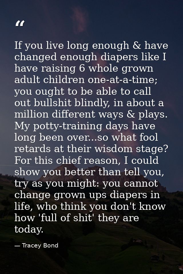 If you live long enough & have changed enough diapers like I have raising 6 whole grown adult children one-at-a-time; yo — Tracey Bond