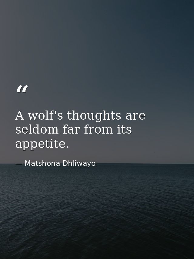 A wolf's thoughts are seldom far from its appetite. — Matshona Dhliwayo