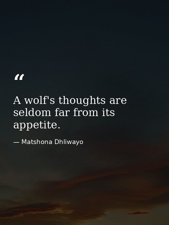 A wolf's thoughts are seldom far from its appetite. — Matshona Dhliwayo