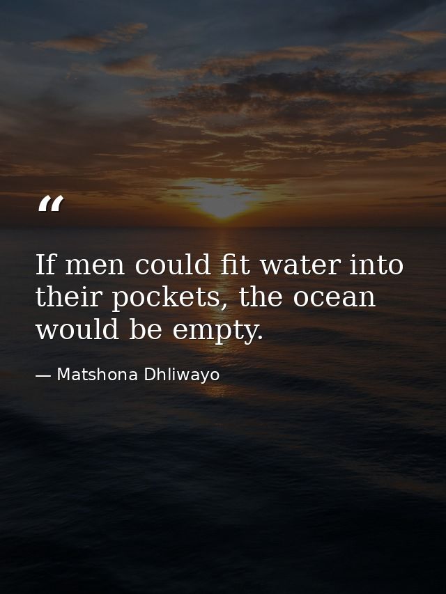 If men could fit water into their pockets, the ocean would be empty. — Matshona Dhliwayo
