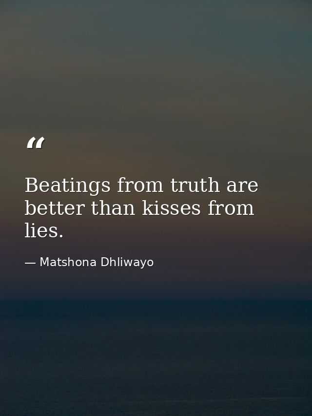 Beatings from truth are better than kisses from lies. — Matshona Dhliwayo