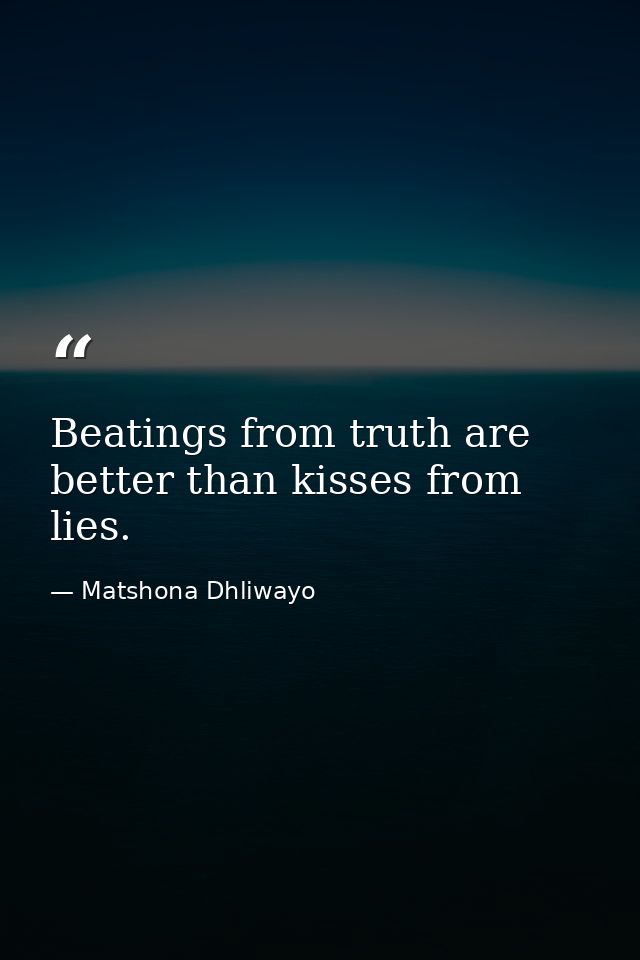 Beatings from truth are better than kisses from lies. — Matshona Dhliwayo