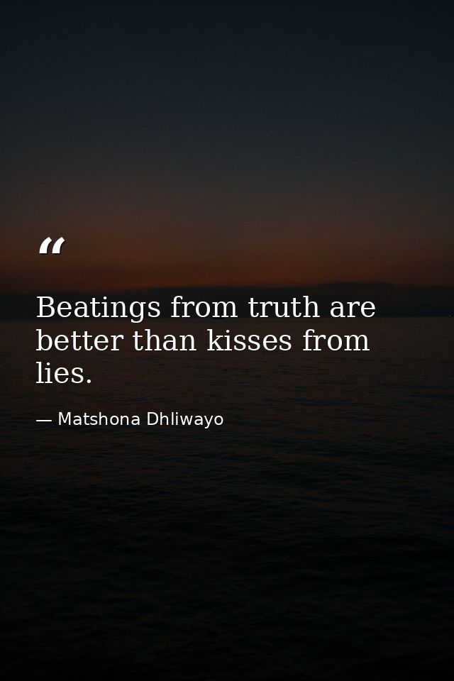 Beatings from truth are better than kisses from lies. — Matshona Dhliwayo
