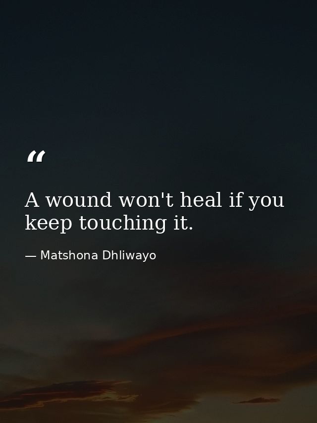 A wound won't heal if you keep touching it. — Matshona Dhliwayo