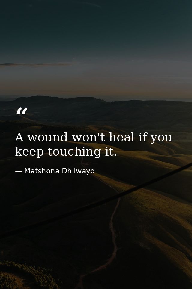 A wound won't heal if you keep touching it. — Matshona Dhliwayo