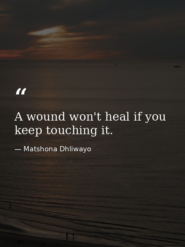 A wound won't heal if you keep touching it. — Matshona Dhliwayo
