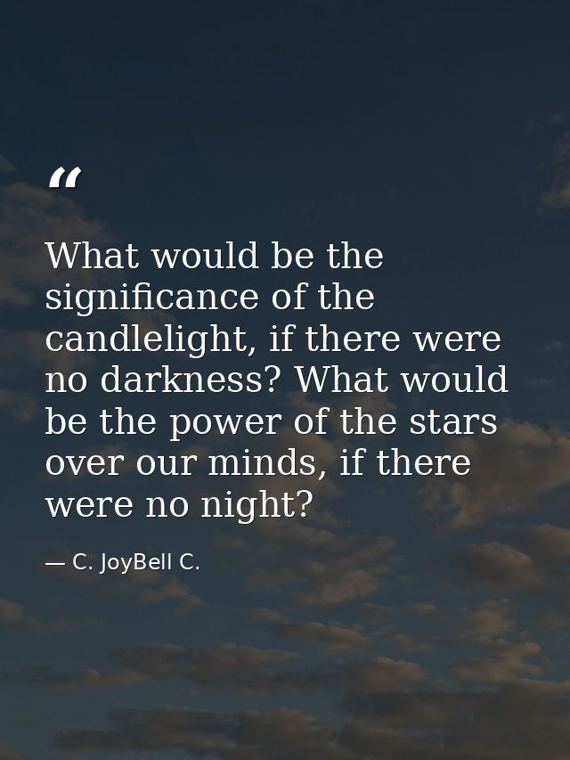 What would be the significance of the candlelight, if there were no darkness? What would be the power of the stars over  — C. JoyBell C.