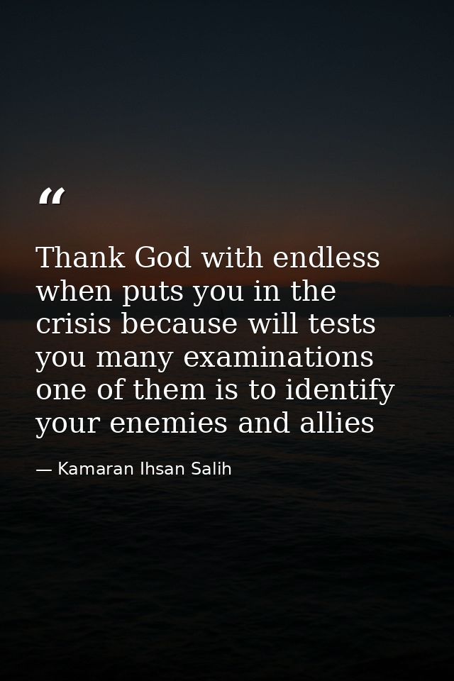 Thank God with endless when puts you in the crisis because will tests you many examinations one of them is to identify y — Kamaran Ihsan Salih