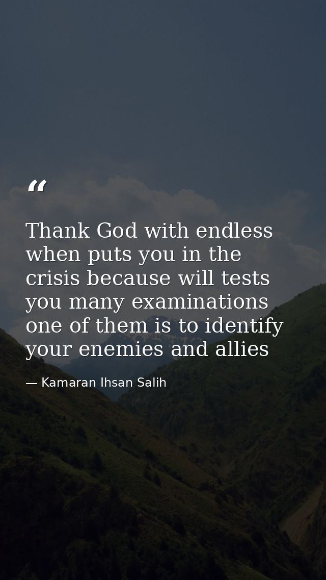 Thank God with endless when puts you in the crisis because will tests you many examinations one of them is to identify y — Kamaran Ihsan Salih