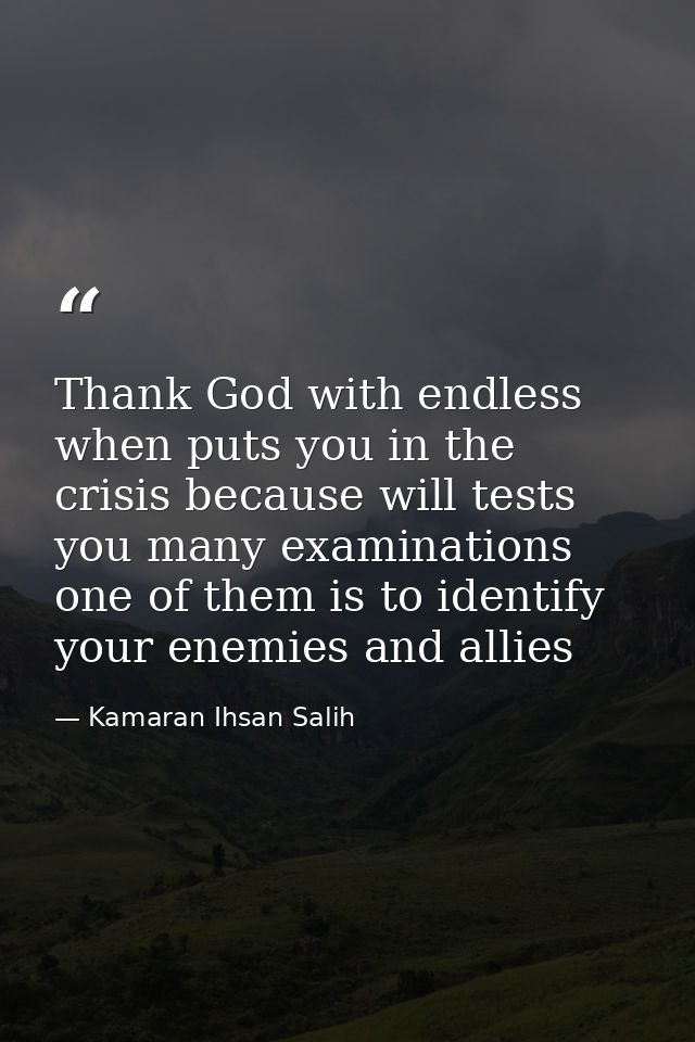 Thank God with endless when puts you in the crisis because will tests you many examinations one of them is to identify y — Kamaran Ihsan Salih