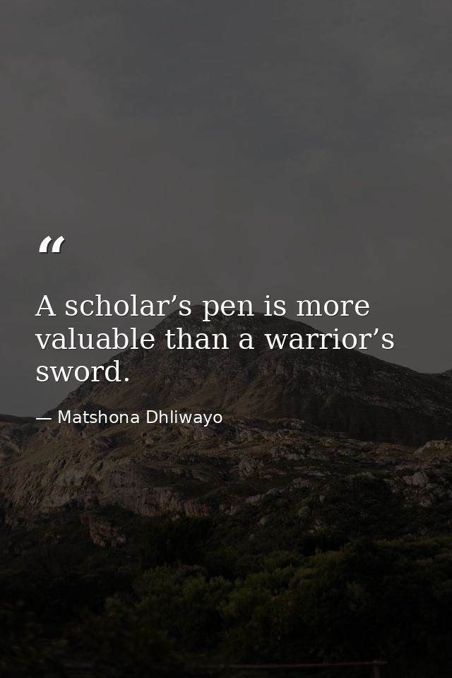 A scholar’s pen is more valuable than a warrior’s sword. — Matshona Dhliwayo