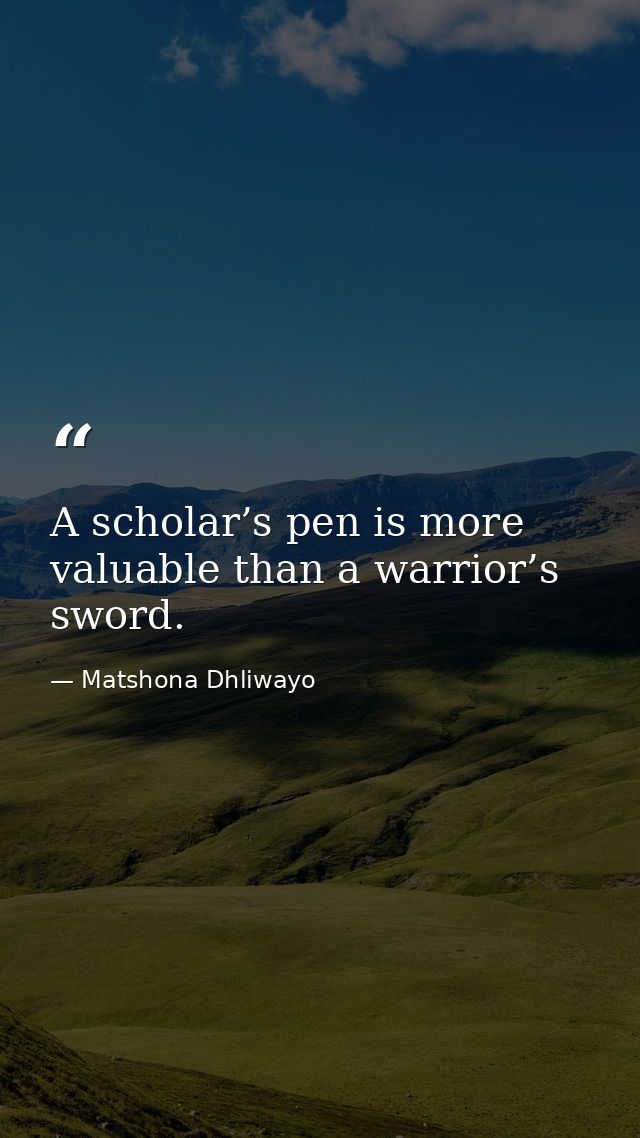 A scholar’s pen is more valuable than a warrior’s sword. — Matshona Dhliwayo