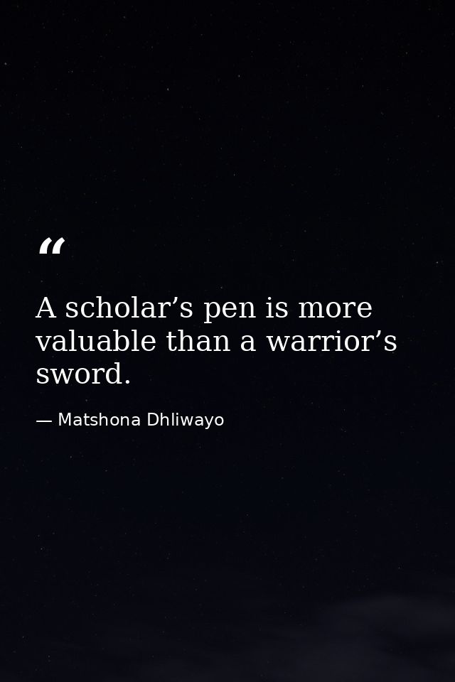 A scholar’s pen is more valuable than a warrior’s sword. — Matshona Dhliwayo