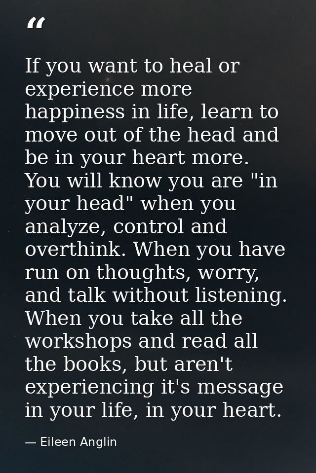 If you want to heal or experience more happiness in life, learn to move out of the head and be in your heart more. You w — Eileen Anglin
