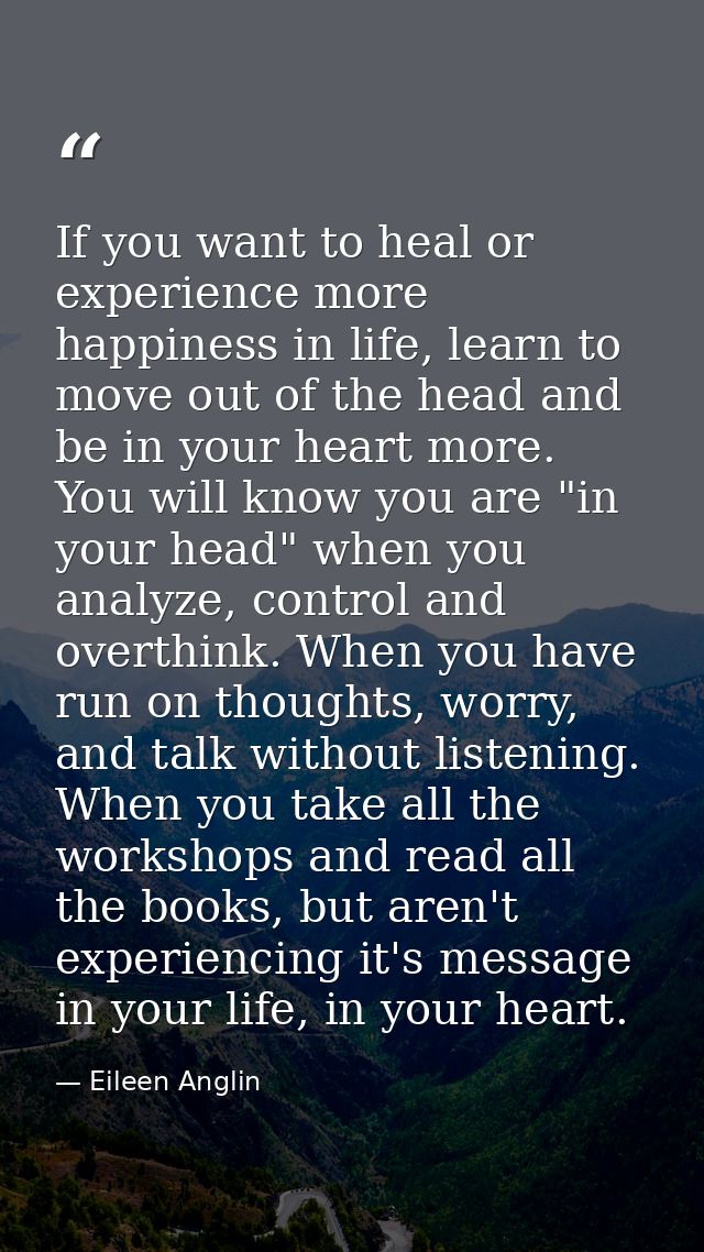 If you want to heal or experience more happiness in life, learn to move out of the head and be in your heart more. You w — Eileen Anglin