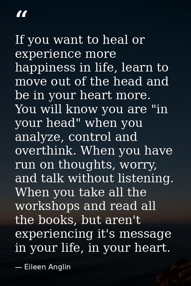 If you want to heal or experience more happiness in life, learn to move out of the head and be in your heart more. You w — Eileen Anglin