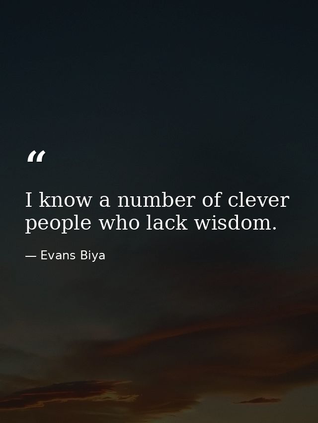 I know a number of clever people who lack wisdom. — Evans Biya