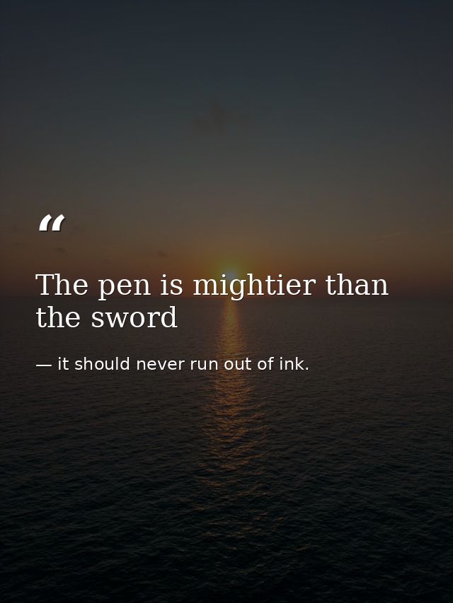 The pen is mightier than the sword — it should never run out of ink.