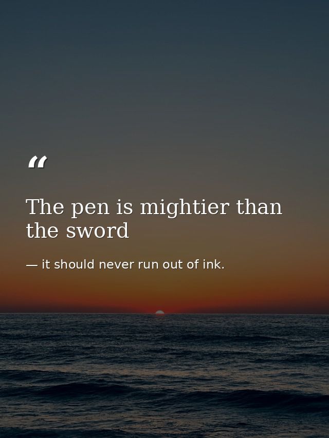 The pen is mightier than the sword — it should never run out of ink.