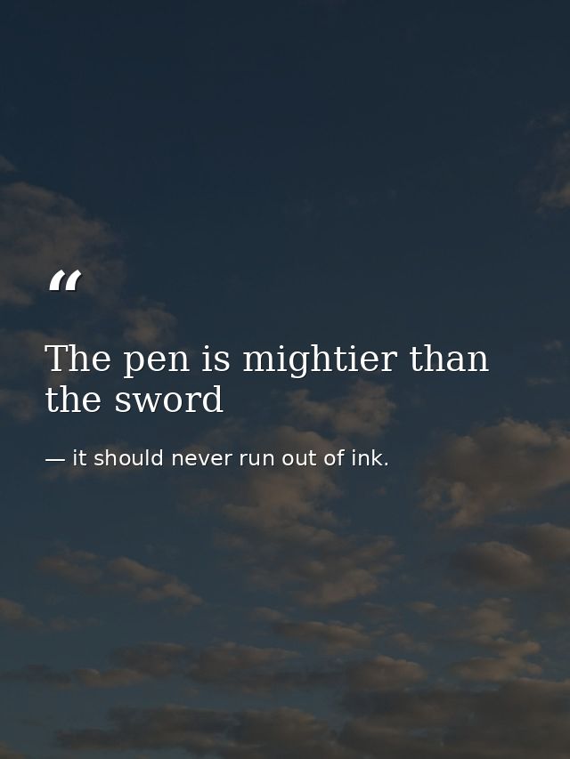 The pen is mightier than the sword — it should never run out of ink.