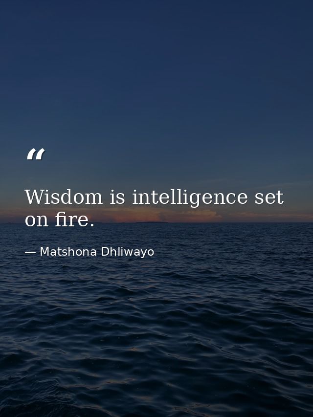 Wisdom is intelligence set on fire. — Matshona Dhliwayo