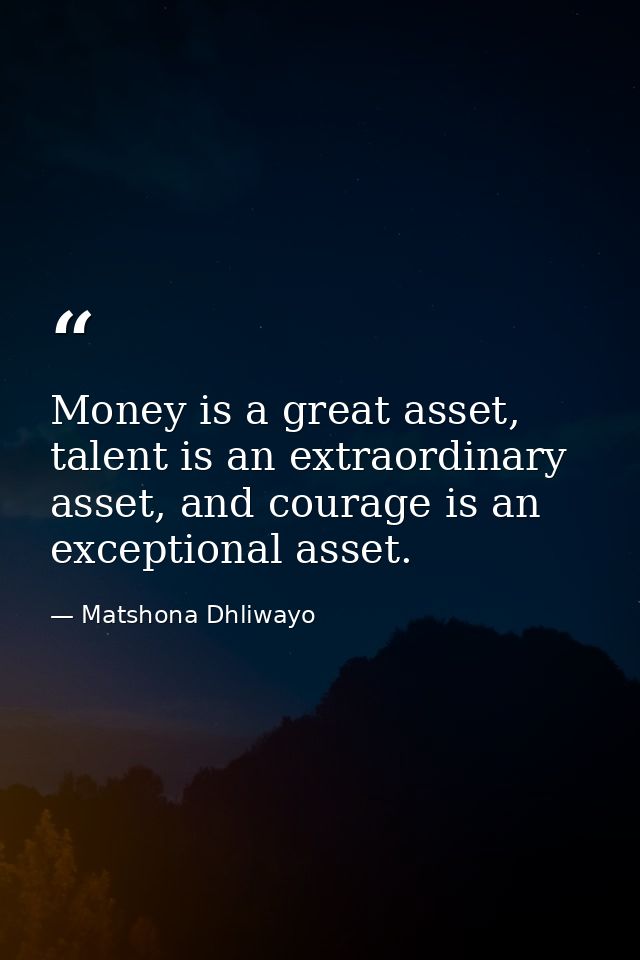 Money is a great asset, talent is an extraordinary asset, and courage is an exceptional asset. — Matshona Dhliwayo