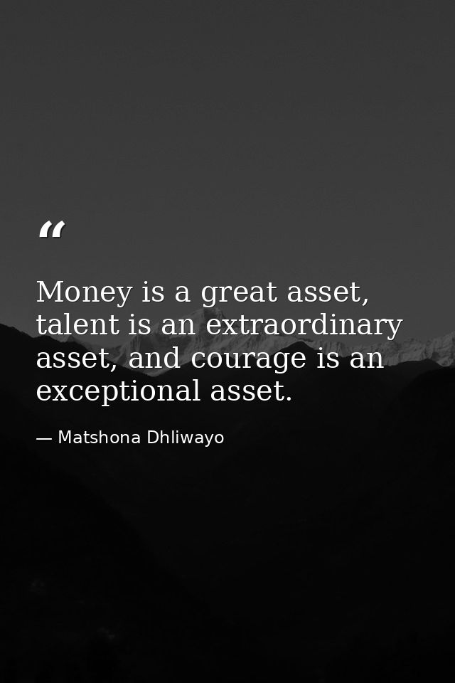 Money is a great asset, talent is an extraordinary asset, and courage is an exceptional asset. — Matshona Dhliwayo