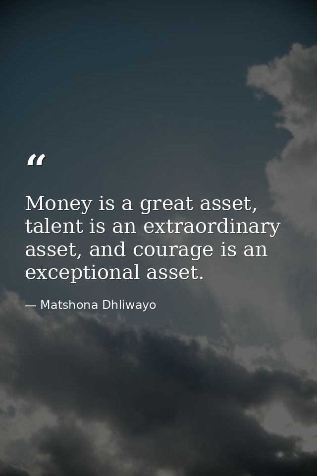 Money is a great asset, talent is an extraordinary asset, and courage is an exceptional asset. — Matshona Dhliwayo