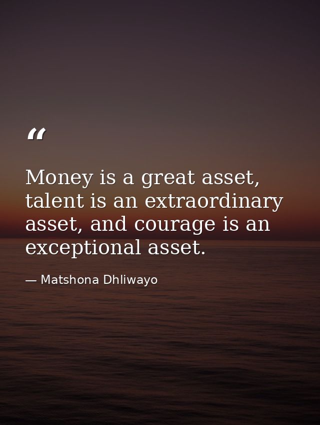 Money is a great asset, talent is an extraordinary asset, and courage is an exceptional asset. — Matshona Dhliwayo
