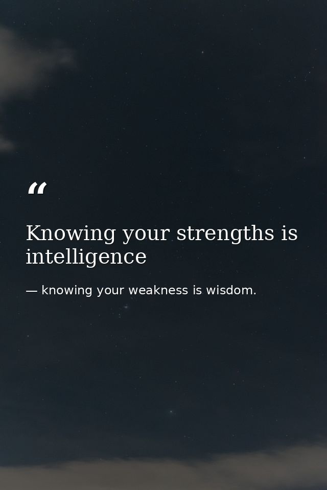 Knowing your strengths is intelligence — knowing your weakness is wisdom.