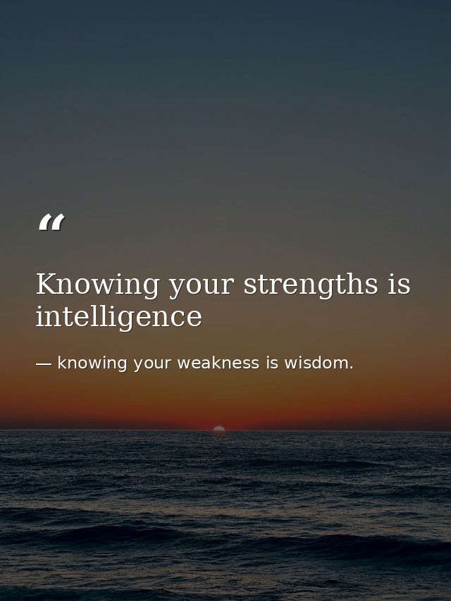 Knowing your strengths is intelligence — knowing your weakness is wisdom.