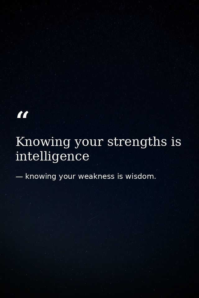 Knowing your strengths is intelligence — knowing your weakness is wisdom.