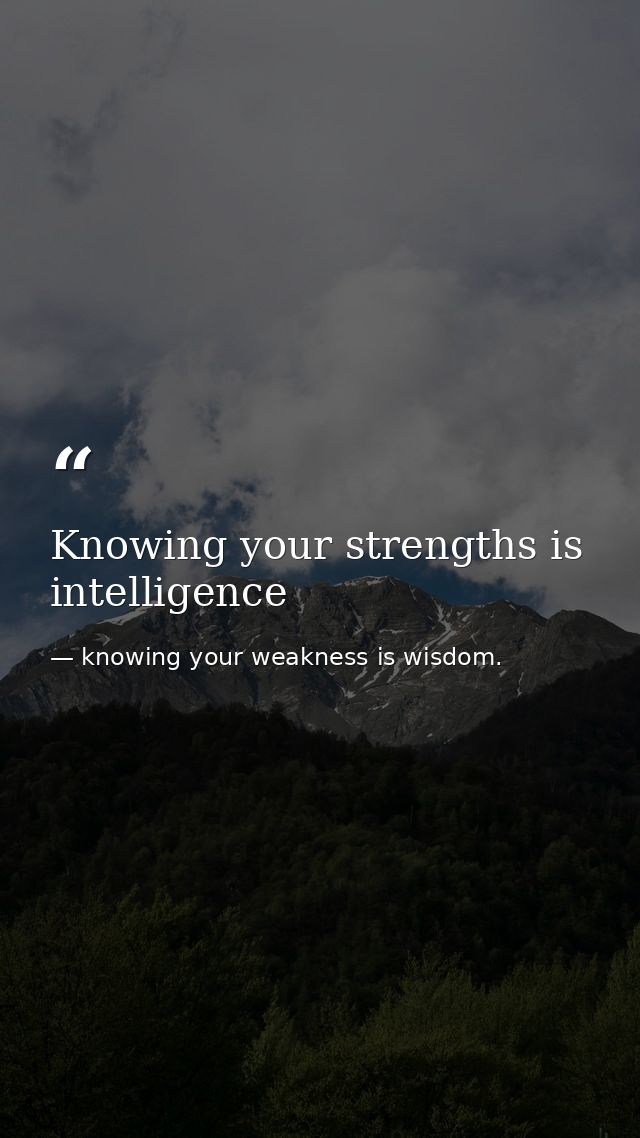 Knowing your strengths is intelligence — knowing your weakness is wisdom.