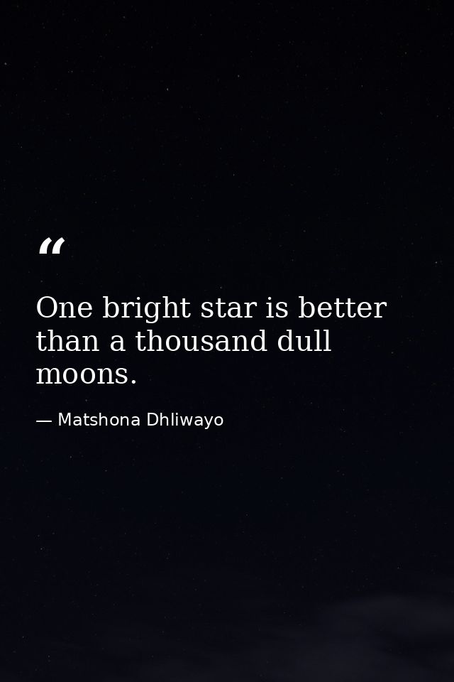 One bright star is better than a thousand dull moons. — Matshona Dhliwayo