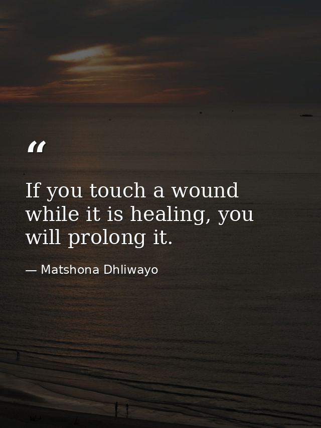 If you touch a wound while it is healing, you will prolong it. — Matshona Dhliwayo