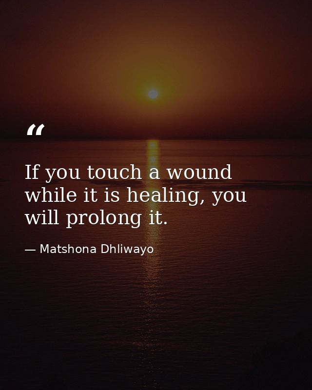 If you touch a wound while it is healing, you will prolong it. — Matshona Dhliwayo