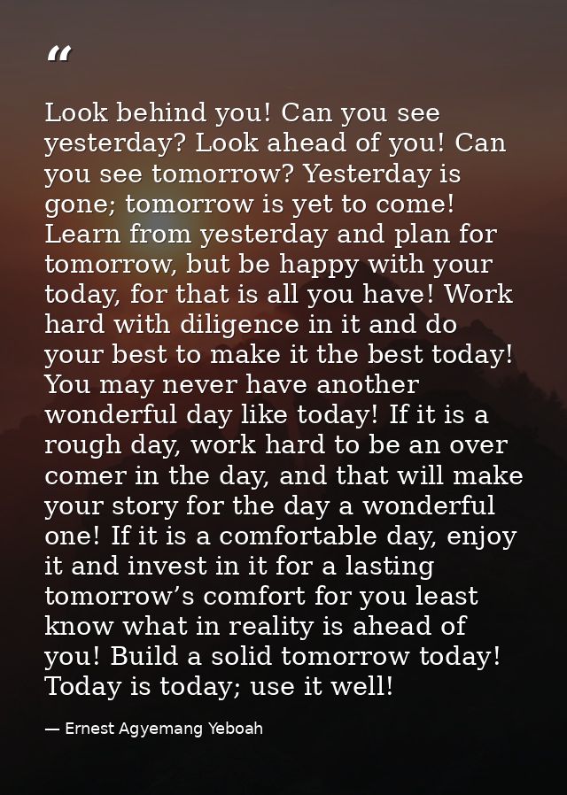 Look behind you! Can you see yesterday? Look ahead of you! Can you see tomorrow? Yesterday is gone; tomorrow is yet to c — Ernest Agyemang Yeboah