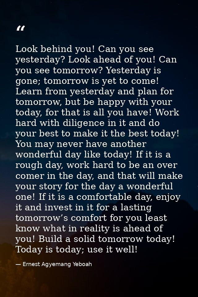 Look behind you! Can you see yesterday? Look ahead of you! Can you see tomorrow? Yesterday is gone; tomorrow is yet to c — Ernest Agyemang Yeboah