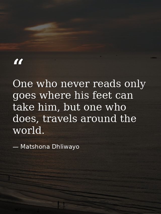 One who never reads only goes where his feet can take him, but one who does, travels around the world. — Matshona Dhliwayo