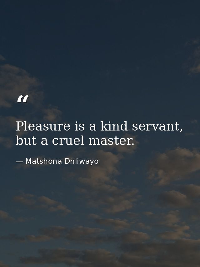 Pleasure is a kind servant, but a cruel master. — Matshona Dhliwayo