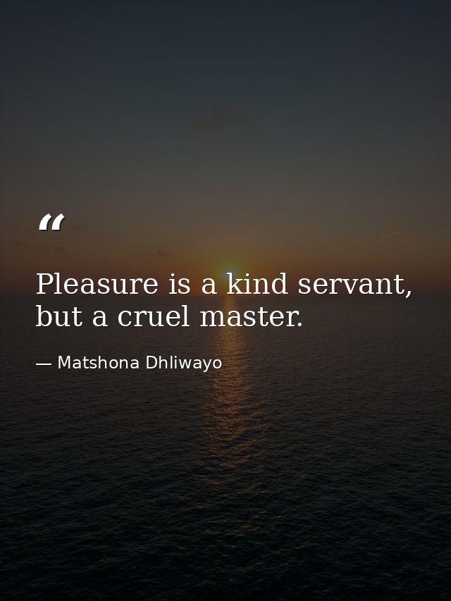 Pleasure is a kind servant, but a cruel master. — Matshona Dhliwayo