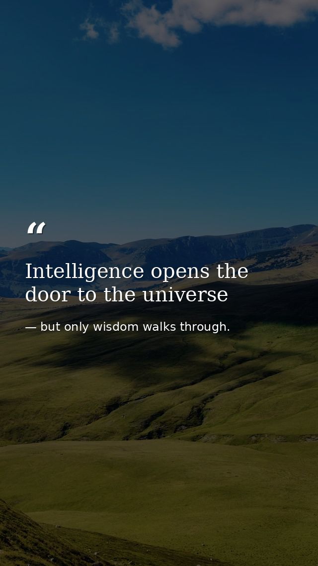 Intelligence opens the door to the universe — but only wisdom walks through.