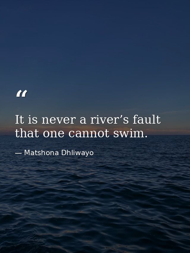 It is never a river’s fault that one cannot swim. — Matshona Dhliwayo