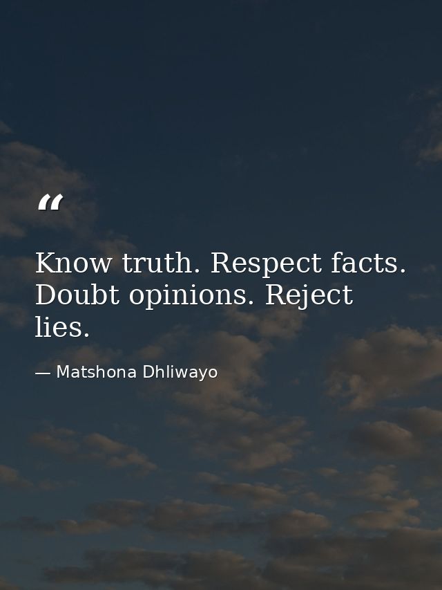Know truth. Respect facts. Doubt opinions. Reject lies. — Matshona Dhliwayo